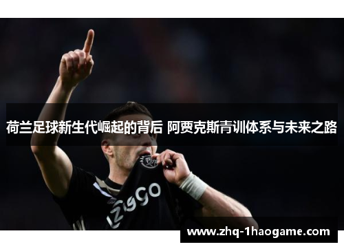 荷兰足球新生代崛起的背后 阿贾克斯青训体系与未来之路