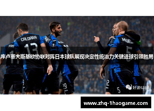 库卢塞夫斯基欧协联对阵日本球队展现决定性统治力关键进球引领胜局