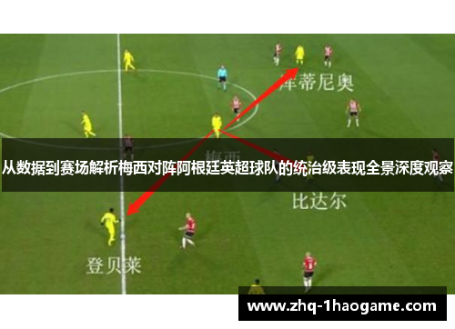 从数据到赛场解析梅西对阵阿根廷英超球队的统治级表现全景深度观察