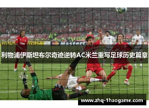 利物浦伊斯坦布尔奇迹逆转AC米兰重写足球历史篇章