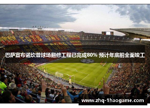 巴萨宣布诺坎普球场翻修工程已完成80% 预计年底前全面竣工